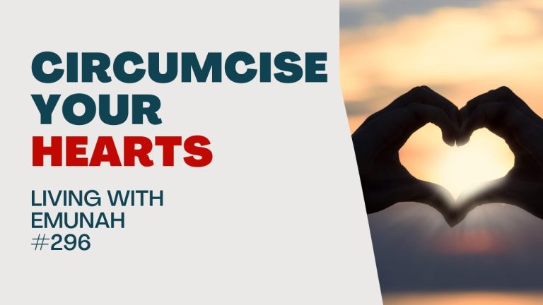 Living With Emunah (Part 296):  Circumcise Your Heart