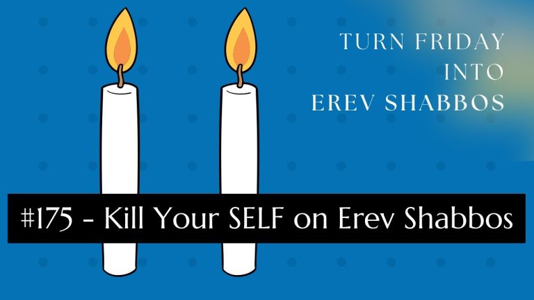 Turn Friday into Erev Shabbos (Part 175): Kill Your SELF on Erev Shabbos