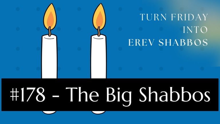 Turn Friday into Erev Shabbos (Part 178): The Big Shabbos