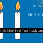 Turn Friday into Erev Shabbos (Part 180): Let Shabbos Find You Ready and Waiting