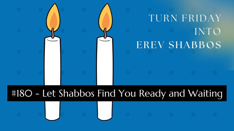 Turn Friday into Erev Shabbos (Part 180): Let Shabbos Find You Ready and Waiting