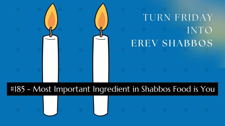 Turn Friday into Erev Shabbos (Part 185): Most Important Ingredient in Shabbos Food is You