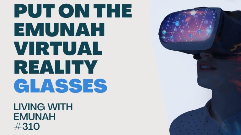 Living With Emunah (Part 310): Put on the Emunah Virtual Reality Glasses