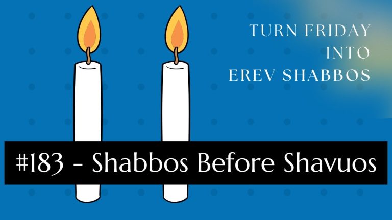Turn Friday into Erev Shabbos (Part 183):  Shabbos Before Shavuos