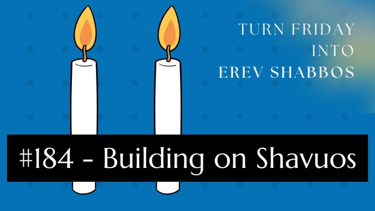 Turn Friday into Erev Shabbos (Part 184): Building on Shavuos