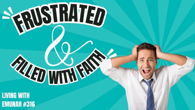 Living With Emunah (Part 316): Frustrated and Filled with Faith