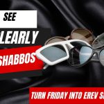 Turn Friday into Erev Shabbos (Part 190):  See Clearly on Shabbos