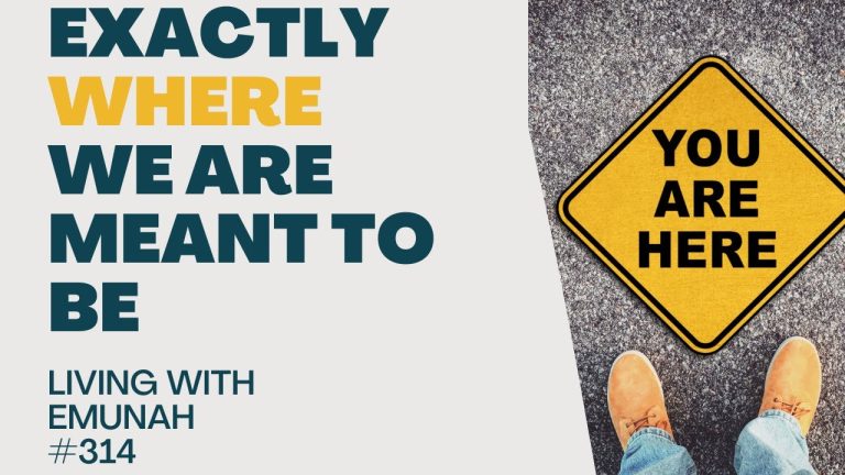 Living With Emunah (Part 314): Exactly Where We are Meant to Be